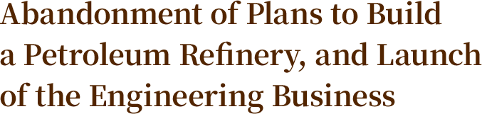 Abandonment of Plans to Build a Petroleum Refinery, and Launch of the Engineering Business