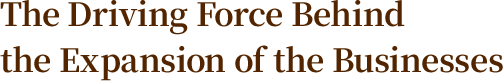 The Driving Force Behind the Expansion of the Businesses