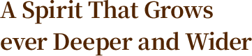 A Spirit That Grows ever Deeper and Wider