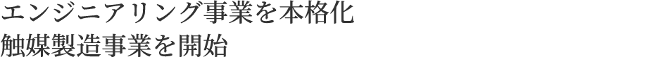 エンジニアリング事業を本格化 触媒製造事業を開始