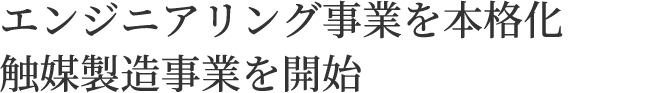 エンジニアリング事業を本格化 触媒製造事業を開始