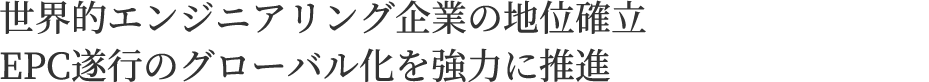 世界的エンジニアリング企業の地位確立EPC遂行のグローバル化を強力に推進