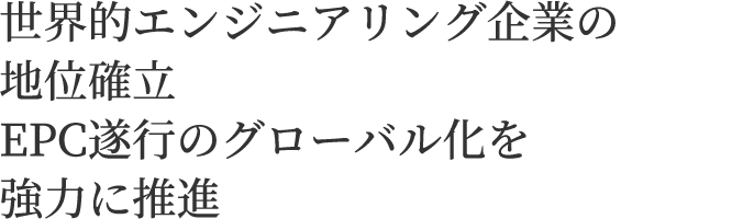 世界的エンジニアリング企業の地位確立EPC遂行のグローバル化を強力に推進