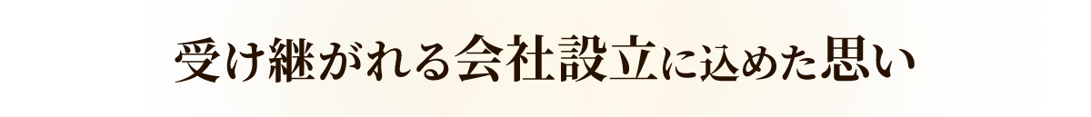 受け継がれる会社設立に込めた思い