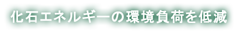 化石エネルギーの環境負荷を低減