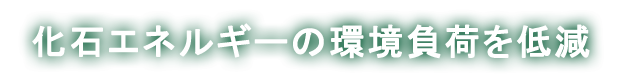 化石エネルギーの環境負荷を低減