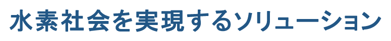 水素社会を実現するソリューション