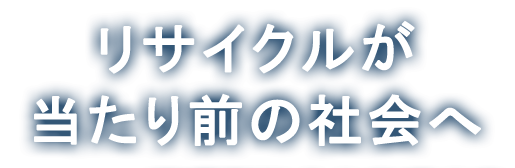 リサイクルが当たり前の社会へ