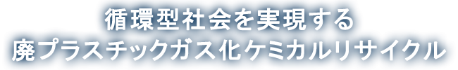循環型社会を実現する廃プラスチックガス化ケミカルリサイクル