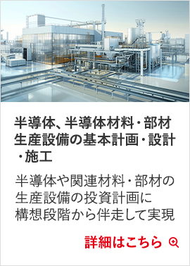 半導体、半導体材料・部材生産設備の基本計画・設計・施工